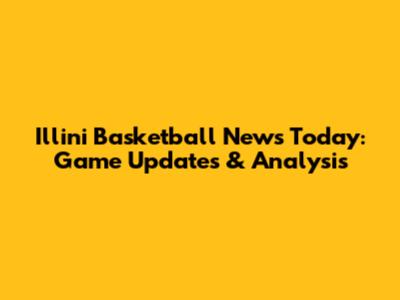 Illini Basketball News Today: Game Updates & Analysis