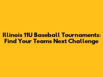 Illinois 11U Baseball Tournaments: Find Your Team's Next Challenge