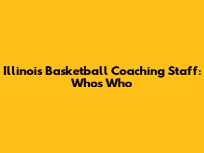 Illinois Basketball Coaching Staff: Who's Who