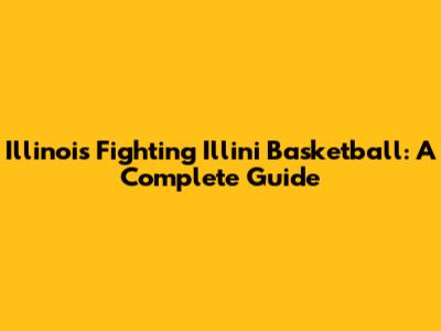 Illinois Fighting Illini Basketball: A Complete Guide