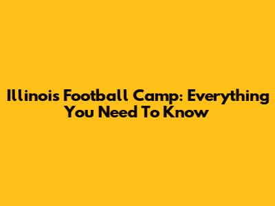 Illinois Football Camp: Everything You Need To Know