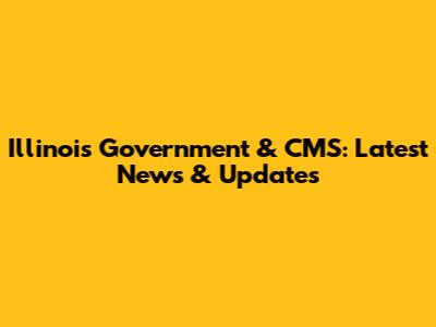 Illinois Government & CMS: Latest News & Updates