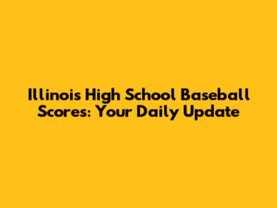 Illinois High School Baseball Scores: Your Daily Update