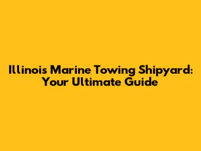 Illinois Marine Towing Shipyard: Your Ultimate Guide