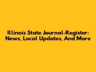 Illinois State Journal-Register: News, Local Updates, And More
