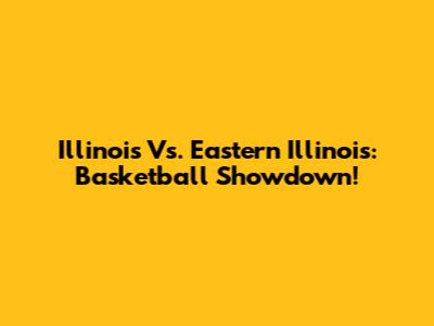 Illinois Vs. Eastern Illinois: Basketball Showdown!