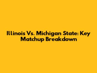 Illinois Vs. Michigan State: Key Matchup Breakdown