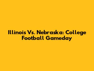 Illinois Vs. Nebraska: College Football Gameday
