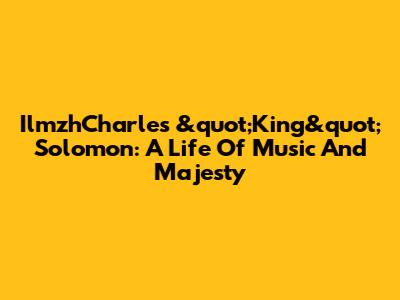 IlmzhCharles &quot;King&quot; Solomon: A Life Of Music And Majesty