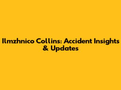 Ilmzhnico Collins: Accident Insights & Updates