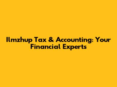 Ilmzhup Tax & Accounting: Your Financial Experts