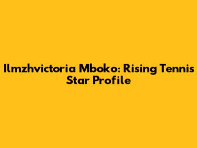 Ilmzhvictoria Mboko: Rising Tennis Star Profile