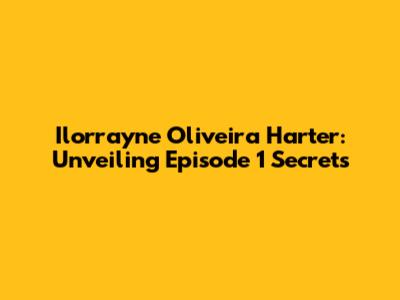 Ilorrayne Oliveira Harter: Unveiling Episode 1 Secrets