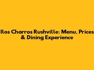 Ilos Charros Rushville: Menu, Prices & Dining Experience