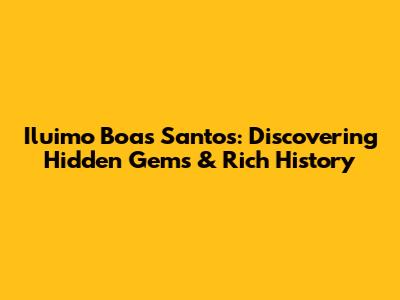 Iluimo Boas Santos: Discovering Hidden Gems & Rich History