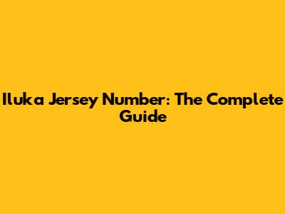 Iluka Jersey Number: The Complete Guide