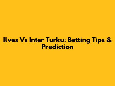 Ilves Vs Inter Turku: Betting Tips & Prediction
