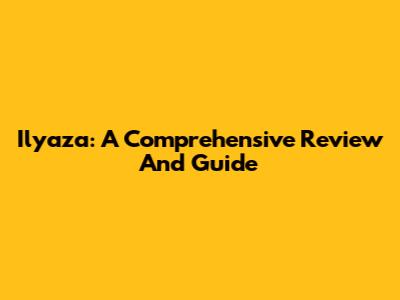 Ilyaza: A Comprehensive Review And Guide