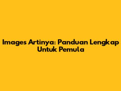 Images Artinya: Panduan Lengkap Untuk Pemula