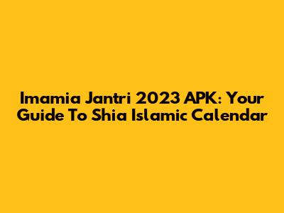 Imamia Jantri 2023 APK: Your Guide To Shia Islamic Calendar