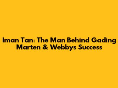 Iman Tan: The Man Behind Gading Marten & Webby's Success