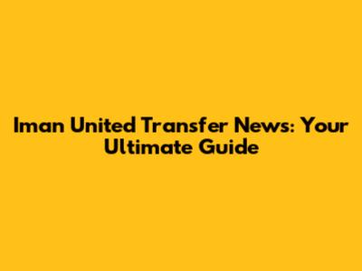 Iman United Transfer News: Your Ultimate Guide