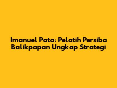 Imanuel Pata: Pelatih Persiba Balikpapan Ungkap Strategi