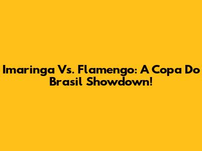 Imaringa Vs. Flamengo: A Copa Do Brasil Showdown!