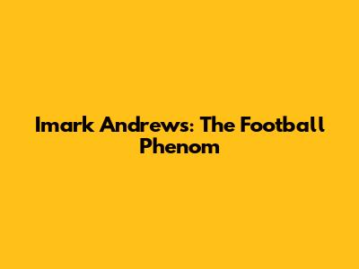 Imark Andrews: The Football Phenom
