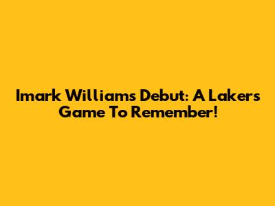 Imark Williams' Debut: A Lakers Game To Remember!