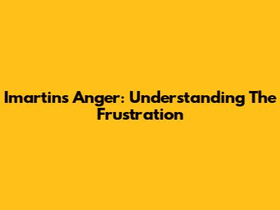 Imartin's Anger: Understanding The Frustration