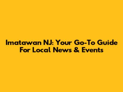 Imatawan NJ: Your Go-To Guide For Local News & Events