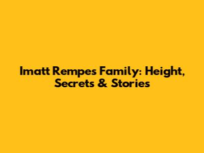 Imatt Rempe's Family: Height, Secrets & Stories
