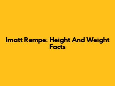 Imatt Rempe: Height And Weight Facts