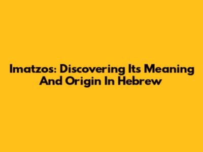 Imatzos: Discovering Its Meaning And Origin In Hebrew