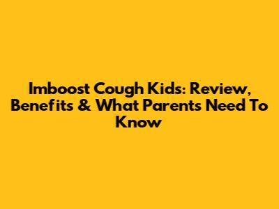 Imboost Cough Kids: Review, Benefits & What Parents Need To Know