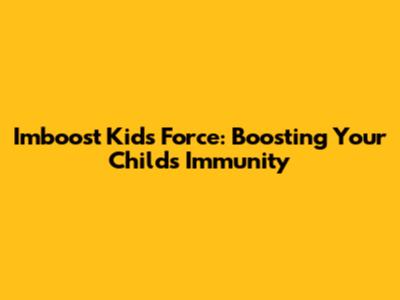 Imboost Kids Force: Boosting Your Child's Immunity