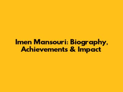 Imen Mansouri: Biography, Achievements & Impact