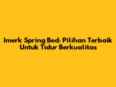 Imerk Spring Bed: Pilihan Terbaik Untuk Tidur Berkualitas
