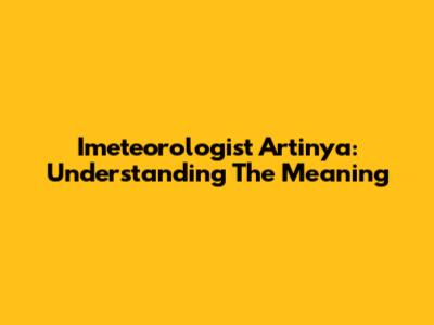 Imeteorologist Artinya: Understanding The Meaning