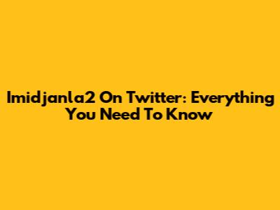 Imidjanla2 On Twitter: Everything You Need To Know