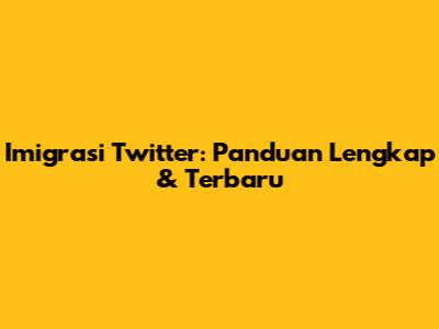 Imigrasi Twitter: Panduan Lengkap & Terbaru