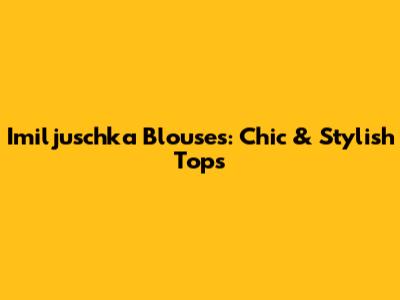 Imiljuschka Blouses: Chic & Stylish Tops