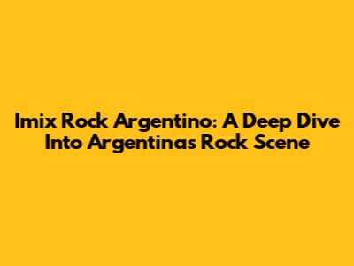 Imix Rock Argentino: A Deep Dive Into Argentina's Rock Scene