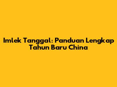 Imlek Tanggal: Panduan Lengkap Tahun Baru China