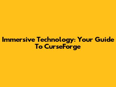 Immersive Technology: Your Guide To CurseForge