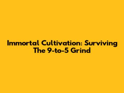 Immortal Cultivation: Surviving The 9-to-5 Grind