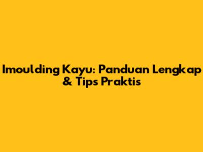 Imoulding Kayu: Panduan Lengkap & Tips Praktis