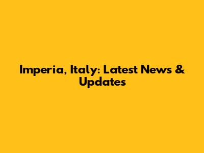 Imperia, Italy: Latest News & Updates