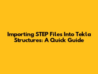 Importing STEP Files Into Tekla Structures: A Quick Guide